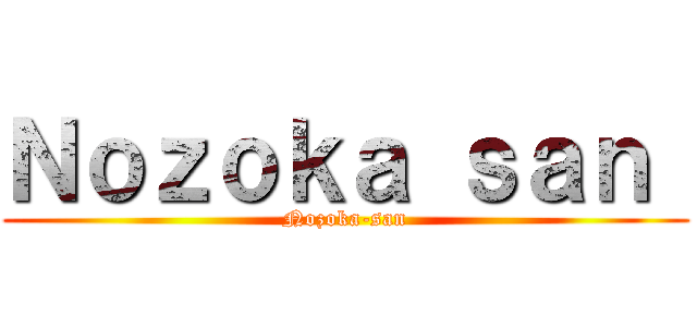 Ｎｏｚｏｋａ ｓａｎ  (Nozoka-san)