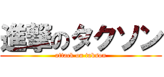 進撃のタクソン (attack on takson)