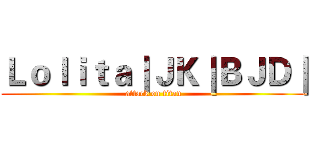 Ｌｏｌｉｔａ｜ＪＫ｜ＢＪＤ｜ (attack on titan)