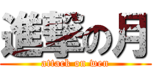 進撃の月 (attack on wen)