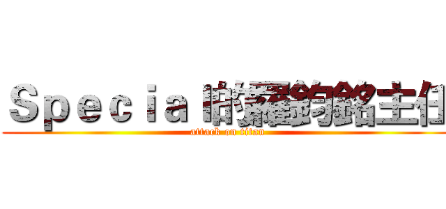 Ｓｐｅｃｉａｌ的羅鈞銘主任 (attack on titan)
