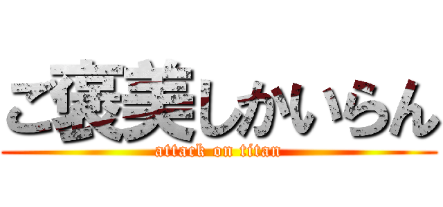 ご褒美しかいらん (attack on titan)
