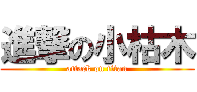 進撃の小枯木 (attack on titan)