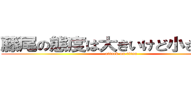 藤尾の態度は大きいけど小さいチン (attack on titan)