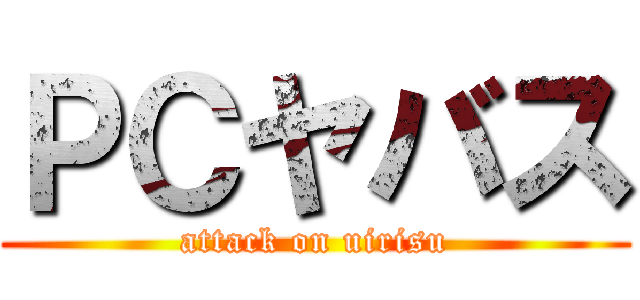 ＰＣヤバス (attack on uirisu)