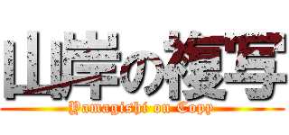 山岸の複写 (Yamagishi on Copy)