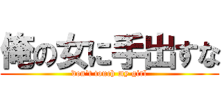 俺の女に手出すな (don't touch my girl)