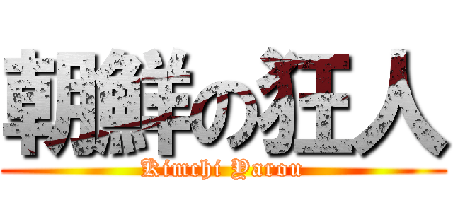 朝鮮の狂人 (Kimchi Yarou)