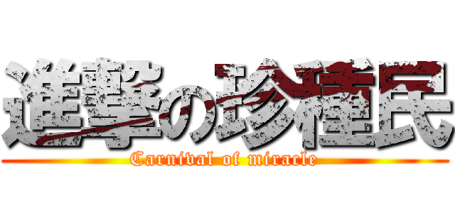 進撃の珍種民 (Carnival of miracle)