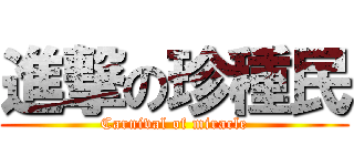 進撃の珍種民 (Carnival of miracle)