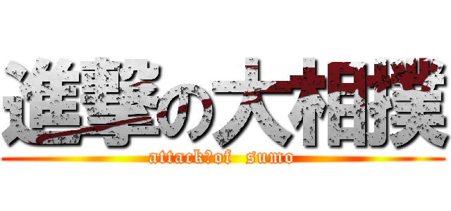 進撃の大相撲 (attack　of  sumo)