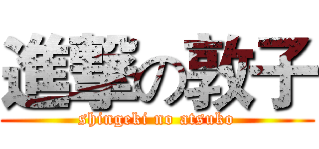 進撃の敦子 (shingeki no atsuko)