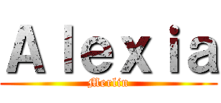Ａｌｅｘｉａ (Merlin)