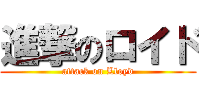 進撃のロイド (attack on Lloyd)