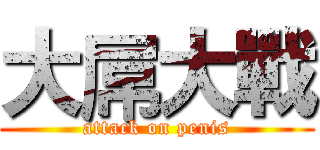 大屌大戰 (attack on penis)