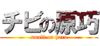 チビの原巧 (small on hara)