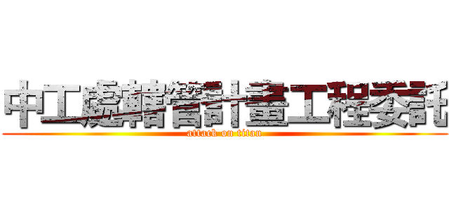 中工處轄管計畫工程委託 (attack on titan)