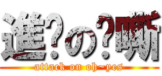 進擊の啊嘶 (attack on oh~yes)