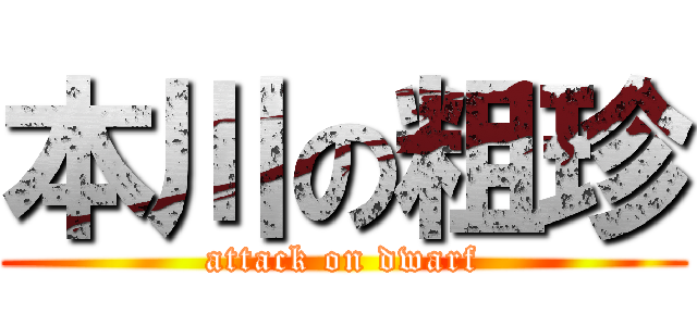 本川の粗珍 (attack on dwarf)