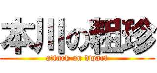 本川の粗珍 (attack on dwarf)