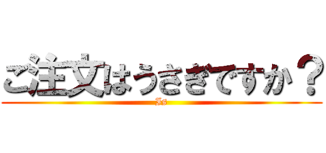 ご注文はうさぎですか？ (Is)