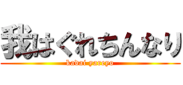 我はぐれちんなり (kadai yareyo)