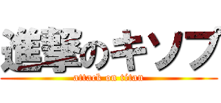 進撃のキソプ (attack on titan)
