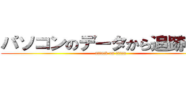 パソコンのデータから追跡できる (attack on titan)