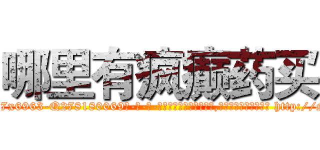 哪里有疯癫药买 (哪里有疯癫药买【电-186x2687x6963-Q278180069元-吉-药-业】我们做的是长期生意,靠的是老客户长期支持 http://sngk.net/6X1wiv
)