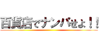 百貨店でナンパせよ！！ ()