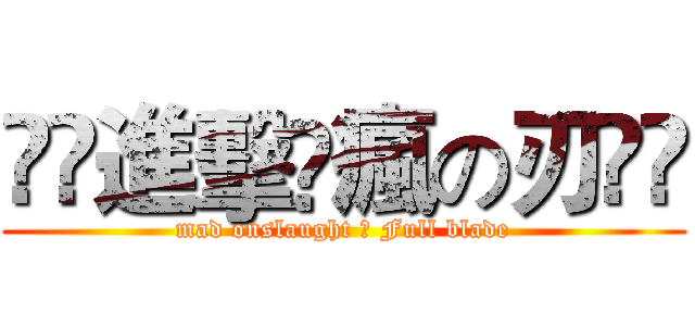 ⊹⊱進擊➹瘋の刃⊰⊹ (mad onslaught ➹ Full blade)