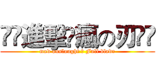 ⊹⊱進擊➹瘋の刃⊰⊹ (mad onslaught ➹ Full blade)