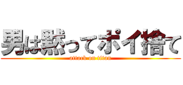 男は黙ってポイ捨て (attack on titan)