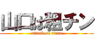 山口は粗チン (attack on titan)