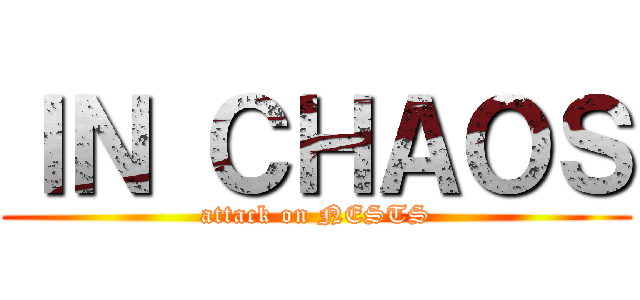 ＩＮ ＣＨＡＯＳ (attack on NESTS)