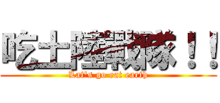 吃土陸戰隊！！ (Lat\'s go eat earth)