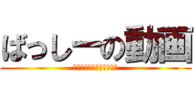 ばっしーの動画 (チャンネル登録宜しくね！)