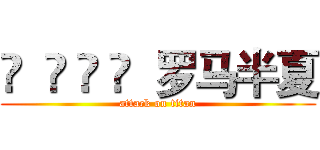 ✎  ♚ 🇲 🇨  罗马半夏 (attack on titan)