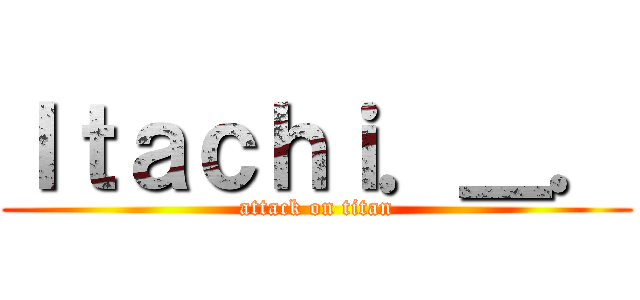 Ｉｔａｃｈｉ．＿． (attack on titan)