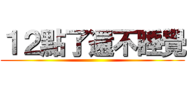 １２點了還不睡覺 ()