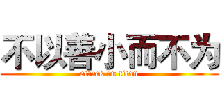 不以善小而不为 (attack on titan)