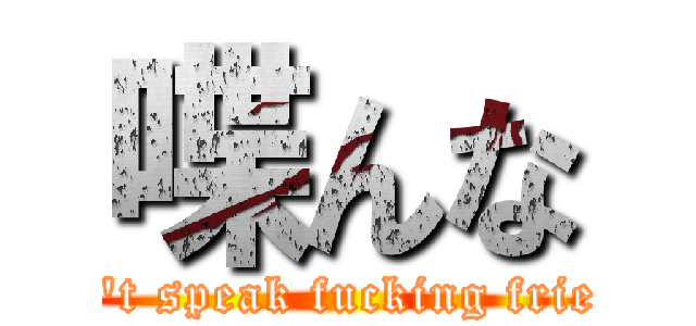 喋んな (Don't speak fucking friendp)
