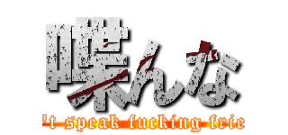 喋んな (Don't speak fucking friendp)