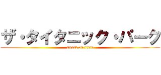 ザ・タイタニック・パーク (attack on titan)