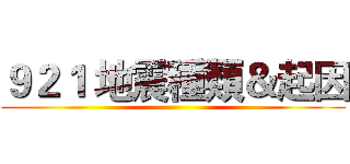 ９２１ 地震種類＆起因 ()