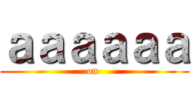 ａａａａａａ (on )