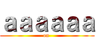 ａａａａａａ (on )