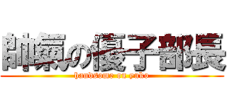 帥氣の優子部長 (handsome on yuko)