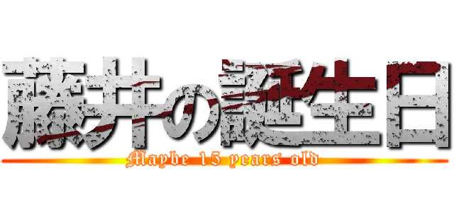 藤井の誕生日 (Maybe 15 years old)