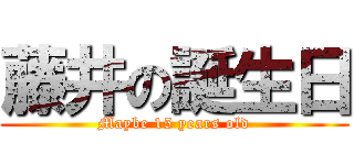 藤井の誕生日 (Maybe 15 years old)